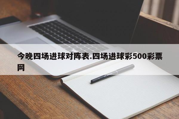 今晚四场进球对阵表.四场进球彩500彩票网